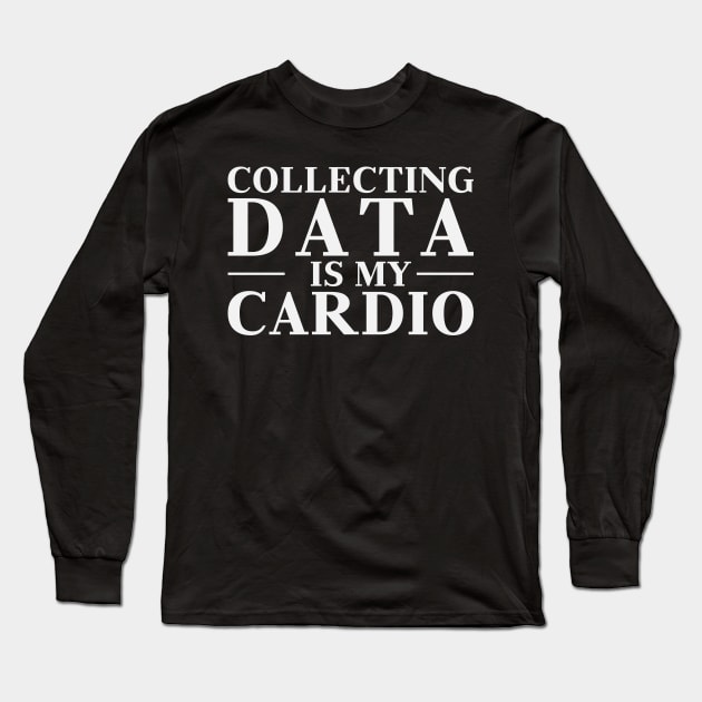 Collecting Data is My Cardio - Funny Analytics Long Sleeve T-Shirt by CreativeFit